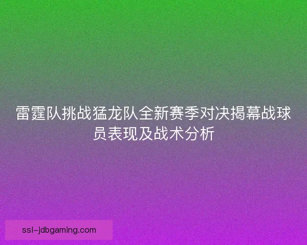 雷霆队挑战猛龙队全新赛季对决揭幕战球员表现及战术分析