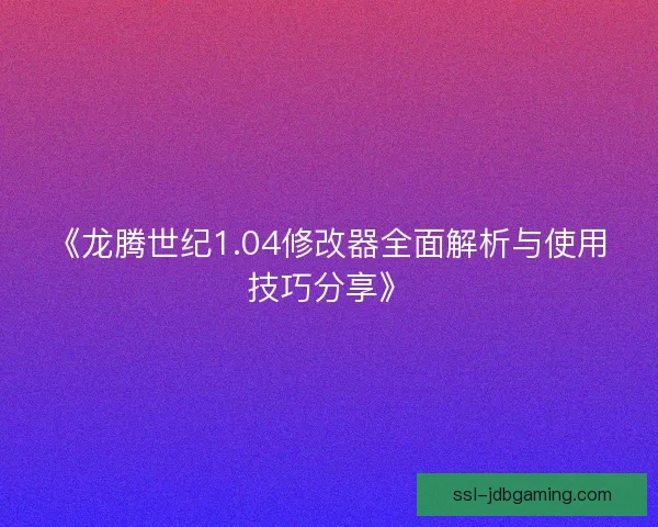 《龙腾世纪1.04修改器全面解析与使用技巧分享》