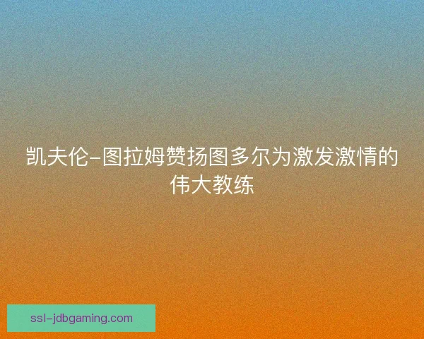 凯夫伦-图拉姆赞扬图多尔为激发激情的伟大教练